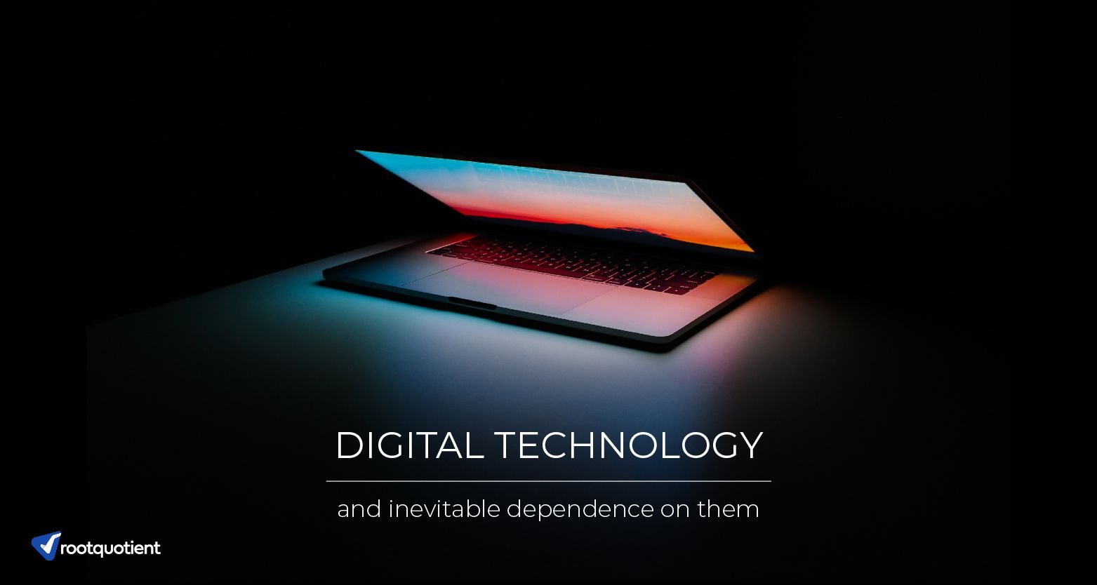 Digital Technology & the Inevitable Dependence on them