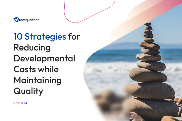 10 Strategies for Reducing Developmental Costs while Maintaining Quality